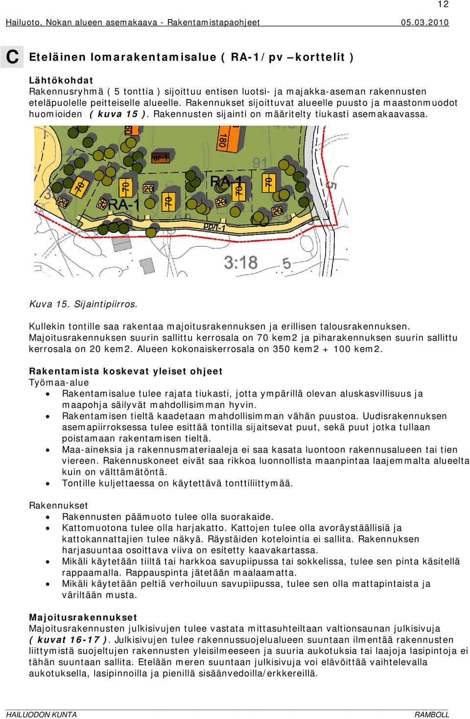 Kullekin tontille saa rakentaa majoitusrakennuksen ja erillisen talousrakennuksen. Majoitusrakennuksen suurin sallittu kerrosala on 70 kem2 ja piharakennuksen suurin sallittu kerrosala on 20 kem2.