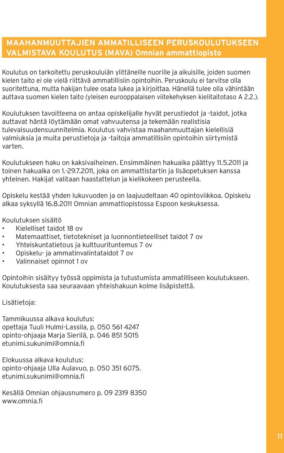 Hänellä tulee olla vähintään auttava suomen kielen taito (yleisen eurooppalaisen viitekehyksen kielitaitotaso A 2.2.).
