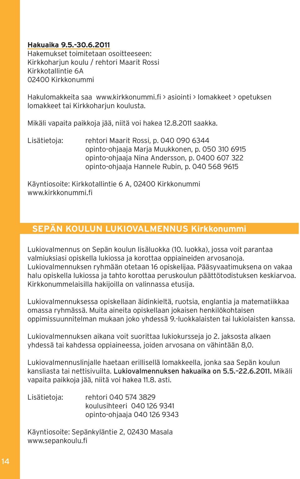 040 090 6344 opinto-ohjaaja Marja Muukkonen, p. 050 310 6915 opinto-ohjaaja Nina Andersson, p. 0400 607 322 opinto-ohjaaja Hannele Rubin, p.