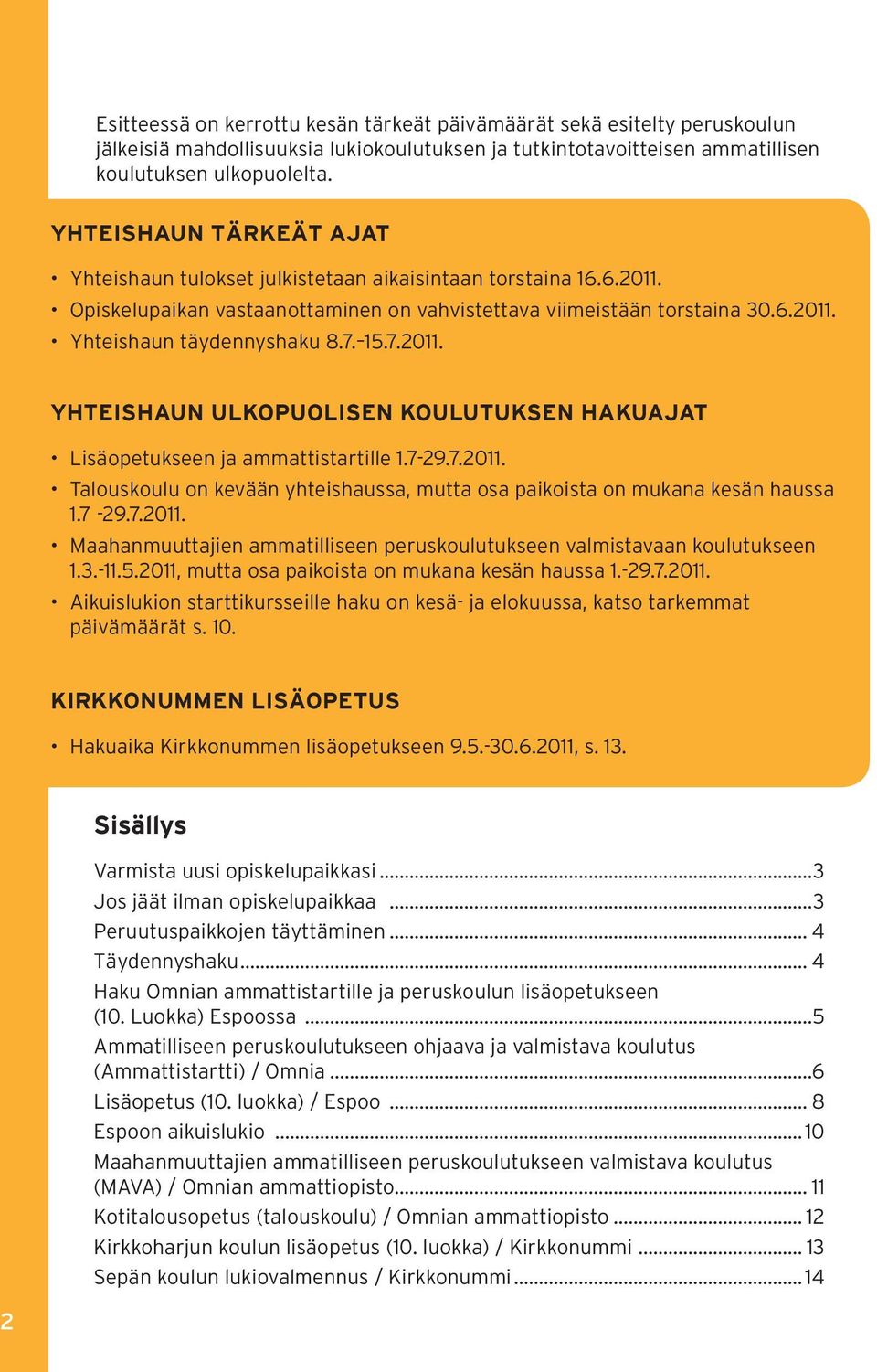 7. 15.7.2011. YHTEISHAUN ULKOPUOLISEN KOULUTUKSEN HAKUAJAT Lisäopetukseen ja ammattistartille 1.7-29.7.2011. Talouskoulu on kevään yhteishaussa, mutta osa paikoista on mukana kesän haussa 1.7-29.7.2011. Maahanmuuttajien ammatilliseen peruskoulutukseen valmistavaan koulutukseen 1.