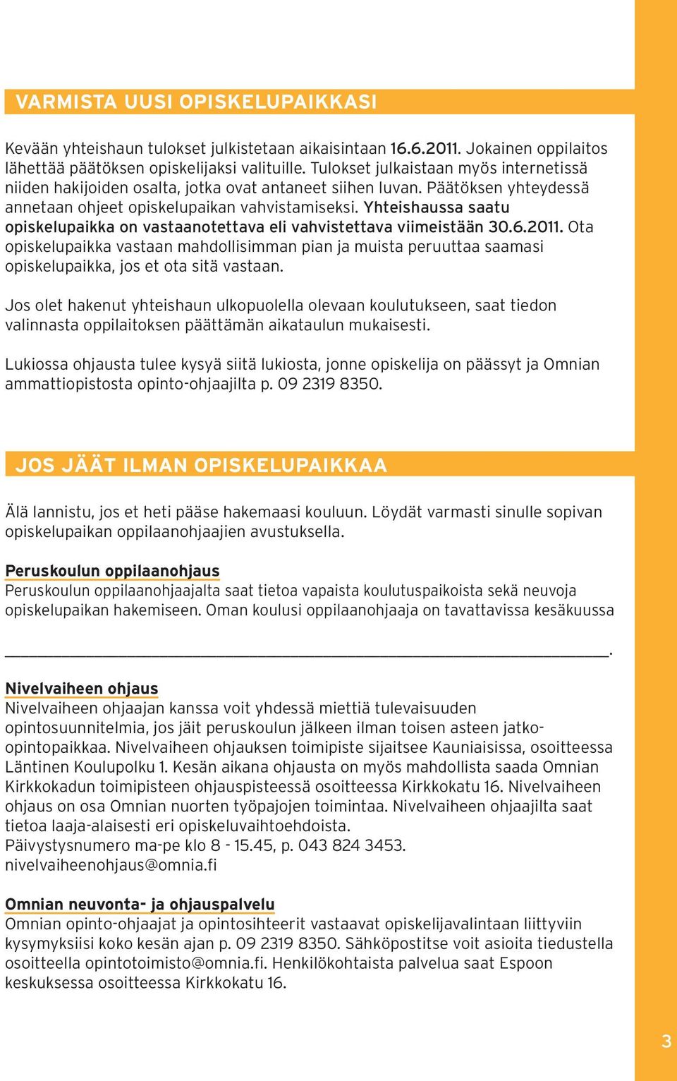 Yhteishaussa saatu opiskelupaikka on vastaanotettava eli vahvistettava viimeistään 30.6.2011.