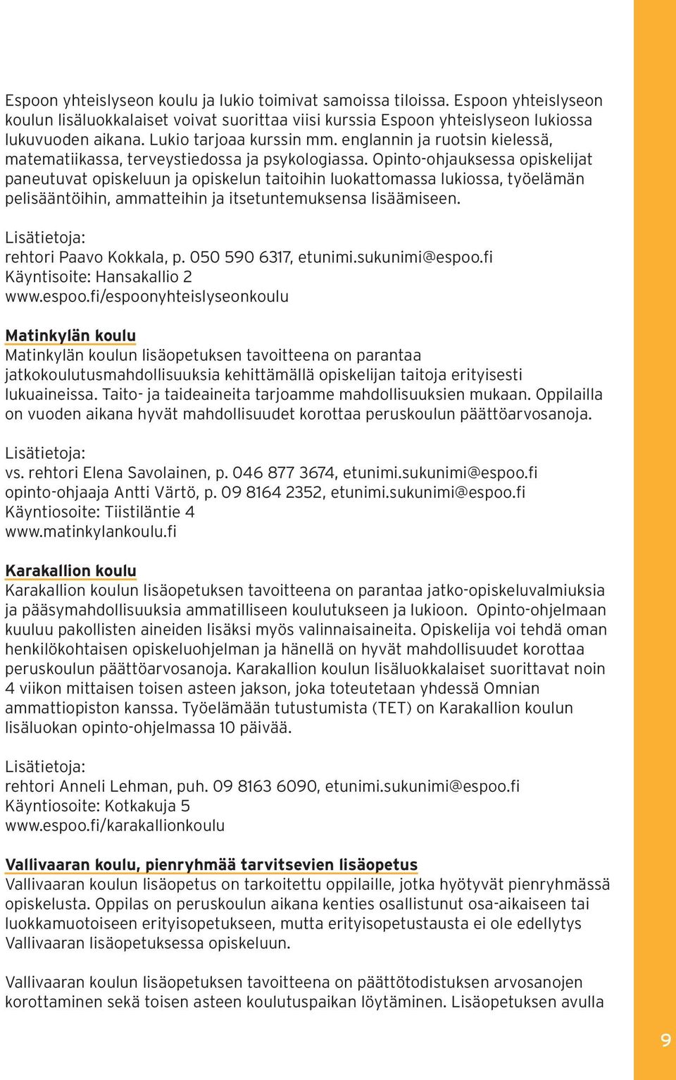 Opinto-ohjauksessa opiskelijat paneutuvat opiskeluun ja opiskelun taitoihin luokattomassa lukiossa, työelämän pelisääntöihin, ammatteihin ja itsetuntemuksensa lisäämiseen.