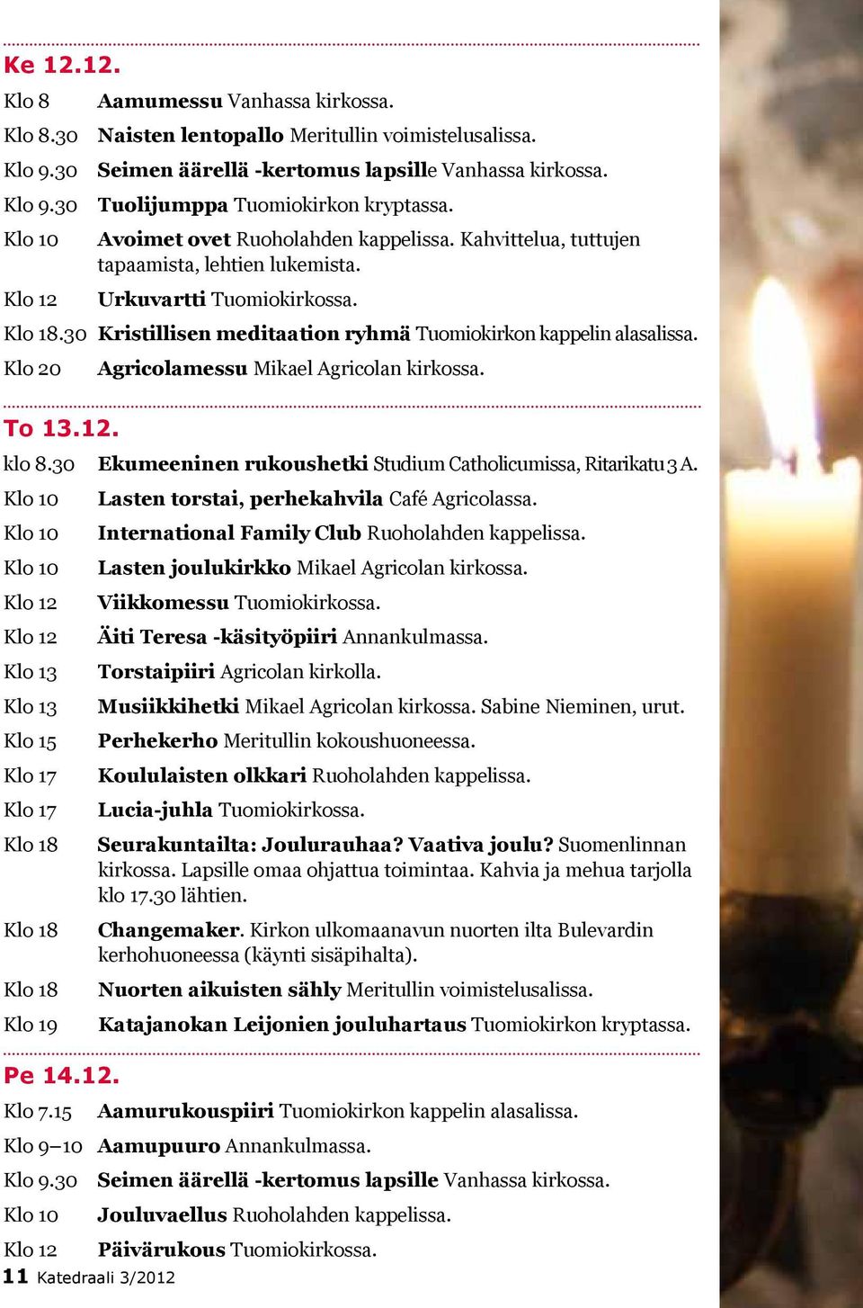 .30 Kristillisen meditaation ryhmä Tuomiokirkon kappelin alasalissa. Klo 20 To 13.12. Agricolamessu Mikael Agricolan kirkossa. klo 8.30 Ekumeeninen rukoushetki Studium Catholicumissa, Ritarikatu 3 A.