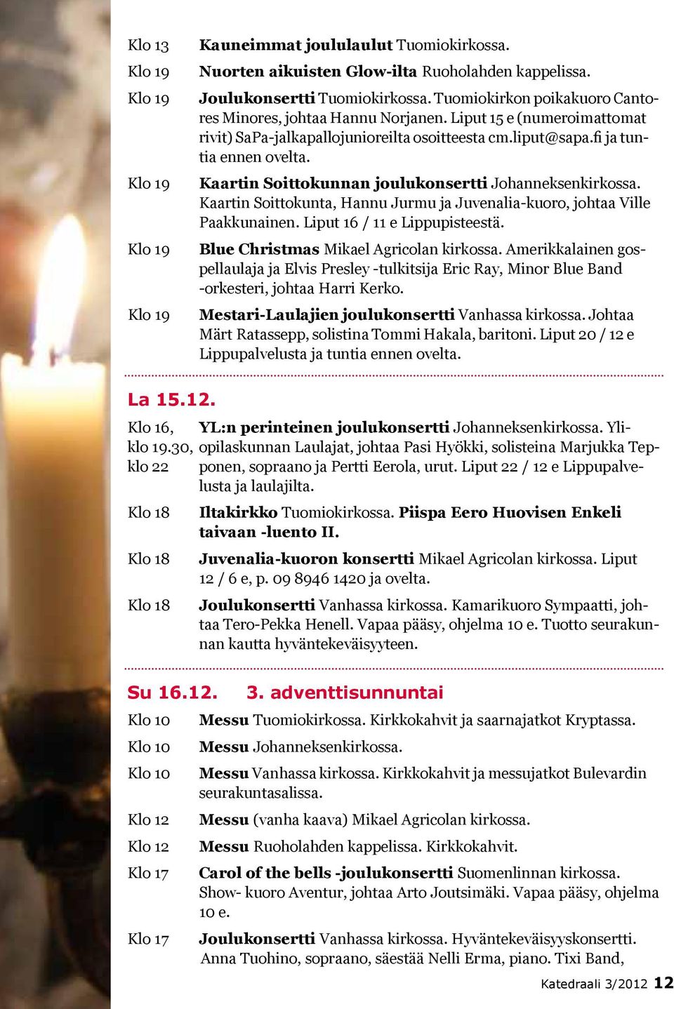 Kaartin Soittokunta, Hannu Jurmu ja Juvenalia-kuoro, johtaa Ville Paakkunainen. Liput 16 / 11 e Lippupisteestä. Blue Christmas Mikael Agricolan kirkossa.