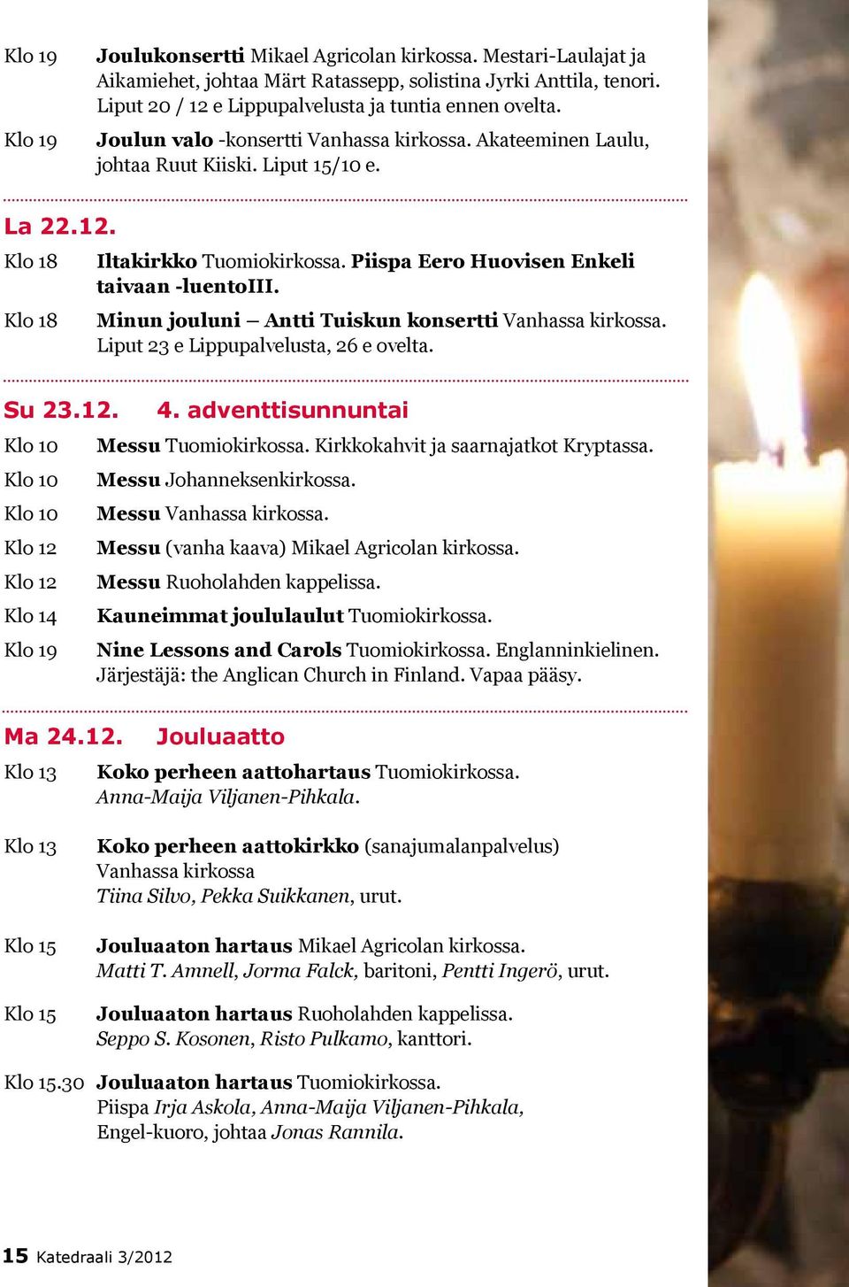 Minun jouluni Antti Tuiskun konsertti Vanhassa kirkossa. Liput 23 e Lippupalvelusta, 26 e ovelta. Su 23.12. Klo 14 4. adventtisunnuntai Messu Tuomiokirkossa. Kirkkokahvit ja saarnajatkot Kryptassa.