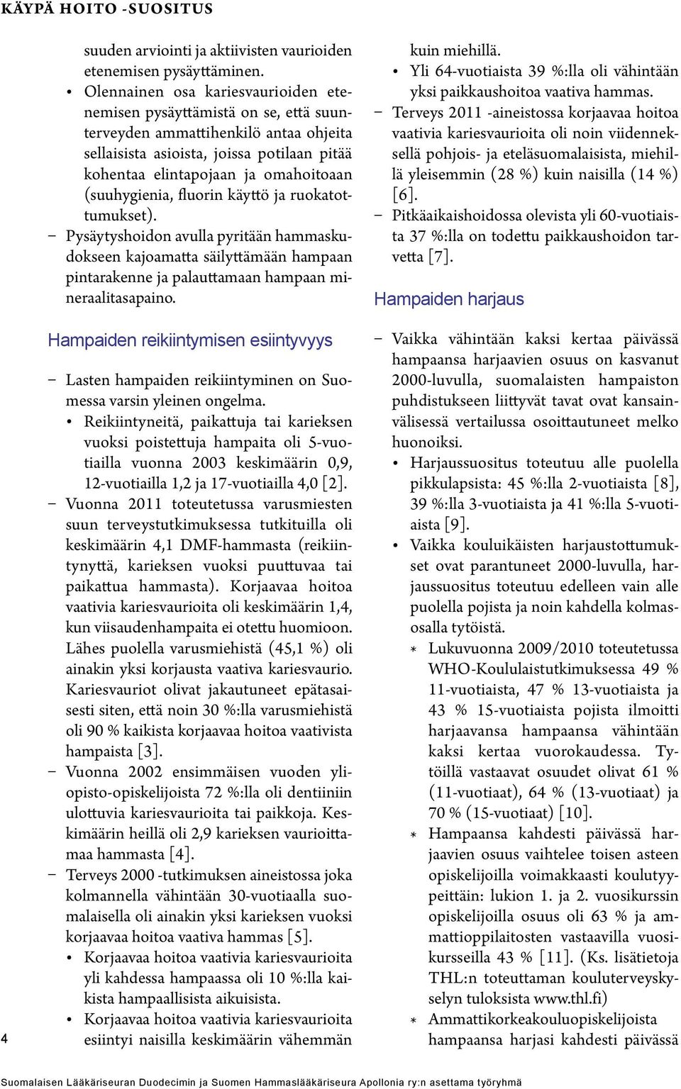 (suuhygienia, fluorin käyttö ja ruokatottumukset). Pysäytyshoidon avulla pyritään hammaskudokseen kajoamatta säilyttämään hampaan pintarakenne ja palauttamaan hampaan mineraalitasapaino.