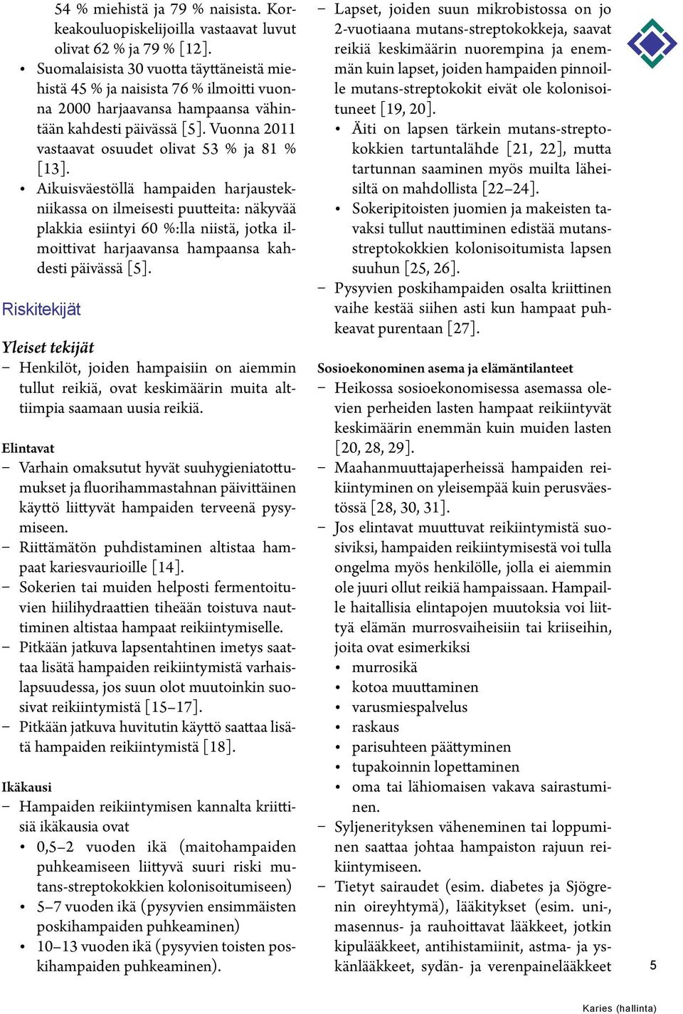 Aikuisväestöllä hampaiden harjaustekniikassa on ilmeisesti puutteita: näkyvää plakkia esiintyi 60 %:lla niistä, jotka ilmoittivat harjaavansa hampaansa kahdesti päivässä [5].