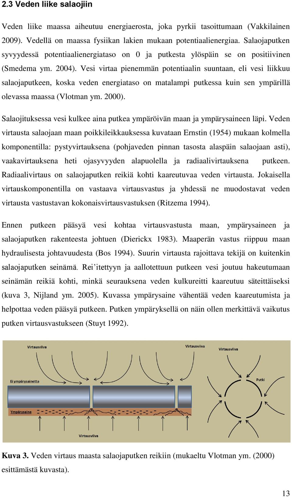 Vesi virtaa pienemmän potentiaalin suuntaan, eli vesi liikkuu salaojaputkeen, koska veden energiataso on matalampi putkessa kuin sen ympärillä olevassa maassa (Vlotman ym. 2000).