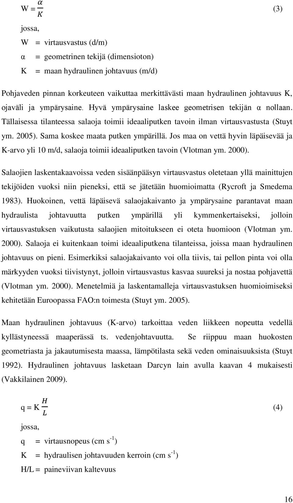 Sama koskee maata putken ympärillä. Jos maa on vettä hyvin läpäisevää ja K-arvo yli 10 m/d, salaoja toimii ideaaliputken tavoin (Vlotman ym. 2000).