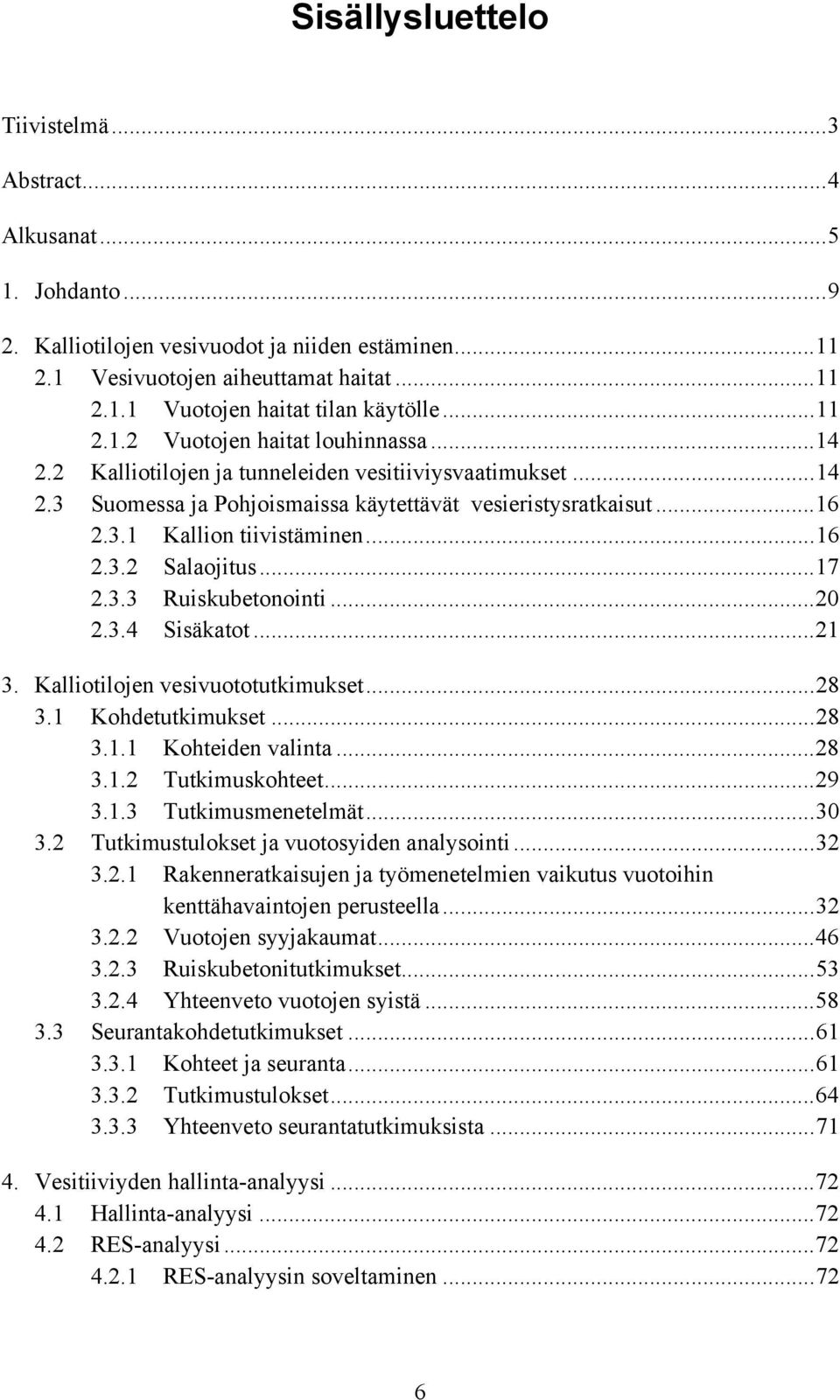 ..16 2.3.2 Salaojitus...17 2.3.3 Ruiskubetonointi...20 2.3.4 Sisäkatot...21 3. Kalliotilojen vesivuototutkimukset...28 3.1 Kohdetutkimukset...28 3.1.1 Kohteiden valinta...28 3.1.2 Tutkimuskohteet.