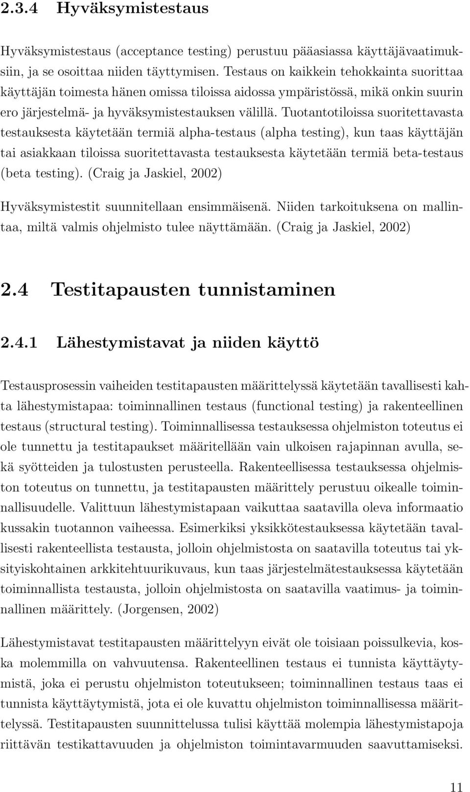 Tuotantotiloissa suoritettavasta testauksesta käytetään termiä alpha-testaus (alpha testing), kun taas käyttäjän tai asiakkaan tiloissa suoritettavasta testauksesta käytetään termiä beta-testaus