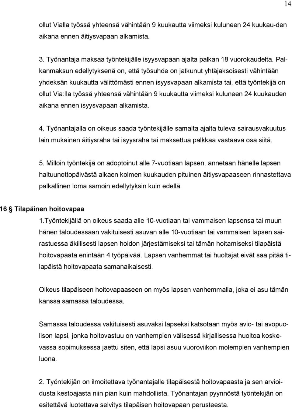 Palkanmaksun edellytyksenä on, että työsuhde on jatkunut yhtäjaksoisesti vähintään yhdeksän kuukautta välittömästi ennen isyysvapaan alkamista tai, että työntekijä on ollut Via:lla työssä yhteensä
