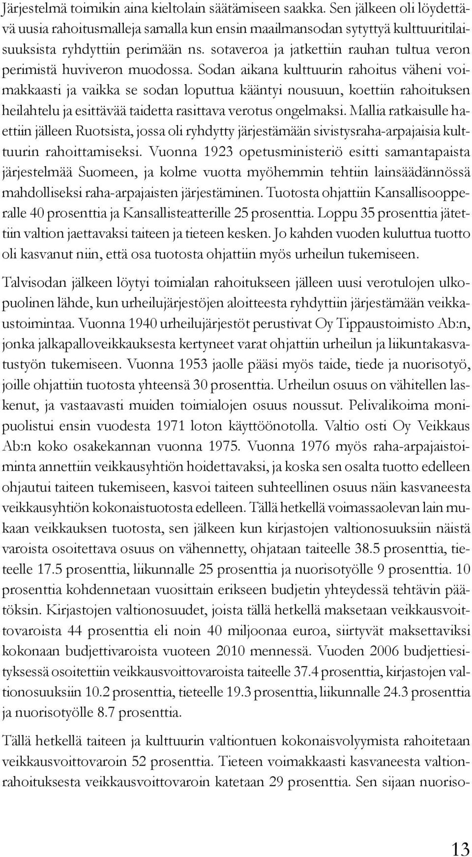 Sodan aikana kulttuurin rahoitus väheni voimakkaasti ja vaikka se sodan loputtua kääntyi nousuun, koettiin rahoituksen heilahtelu ja esittävää taidetta rasittava verotus ongelmaksi.