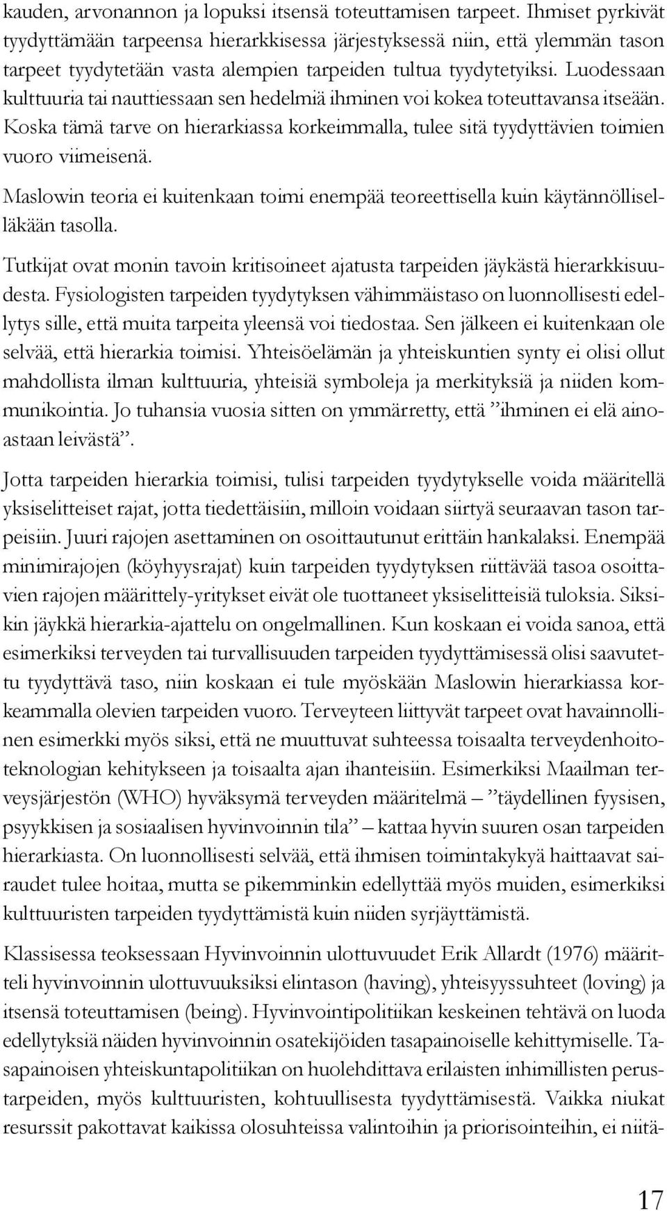 Luodessaan kulttuuria tai nauttiessaan sen hedelmiä ihminen voi kokea toteuttavansa itseään. Koska tämä tarve on hierarkiassa korkeimmalla, tulee sitä tyydyttävien toimien vuoro viimeisenä.