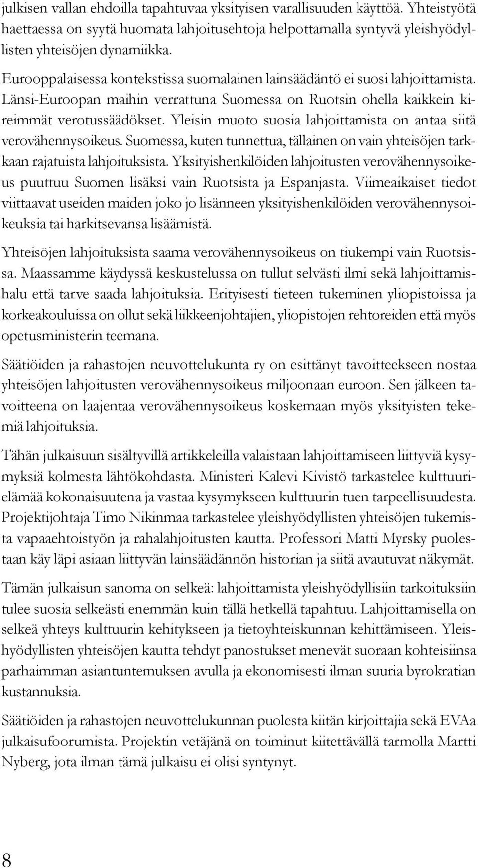 Yleisin muoto suosia lahjoittamista on antaa siitä verovähennysoikeus. Suomessa, kuten tunnettua, tällainen on vain yhteisöjen tarkkaan rajatuista lahjoituksista.