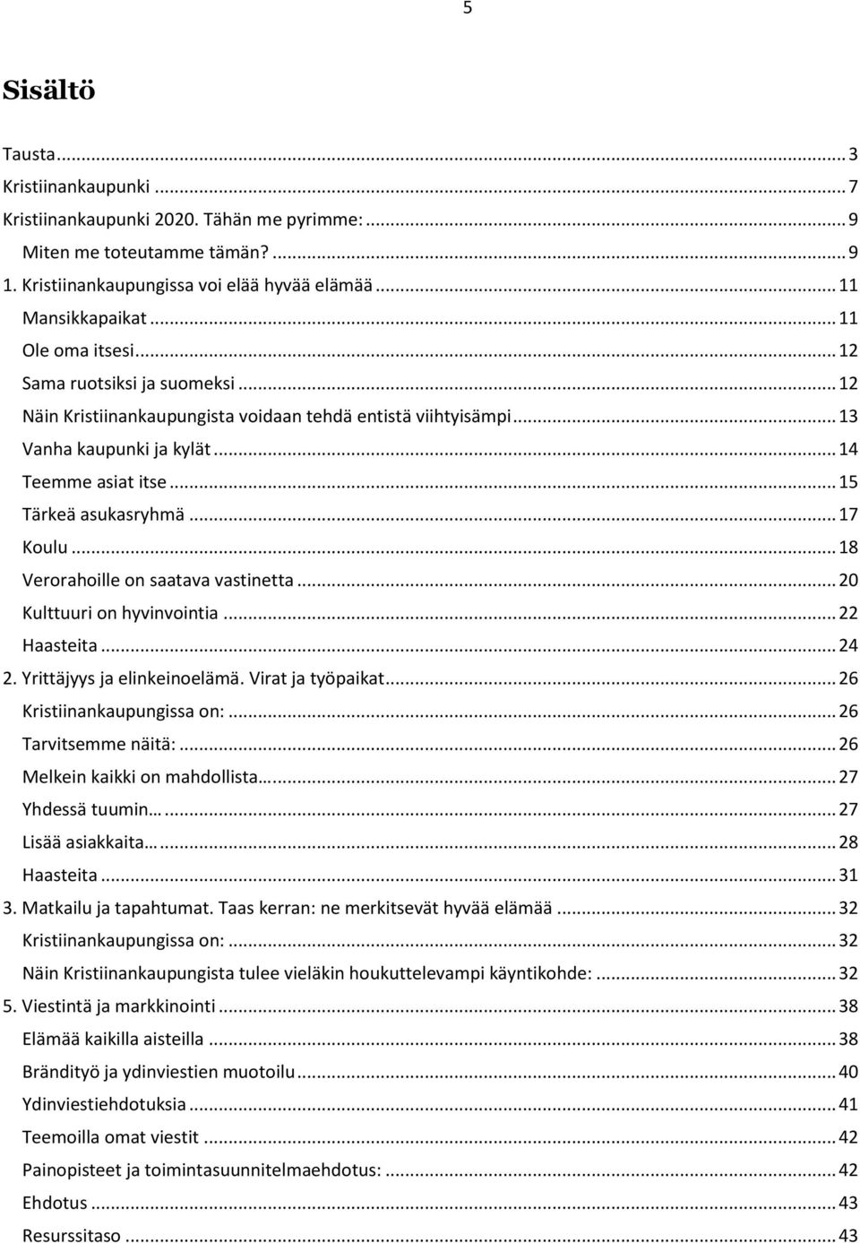 .. 17 Koulu... 18 Verorahoille on saatava vastinetta... 20 Kulttuuri on hyvinvointia... 22 Haasteita... 24 2. Yrittäjyys ja elinkeinoelämä. Virat ja työpaikat... 26 Kristiinankaupungissa on:.