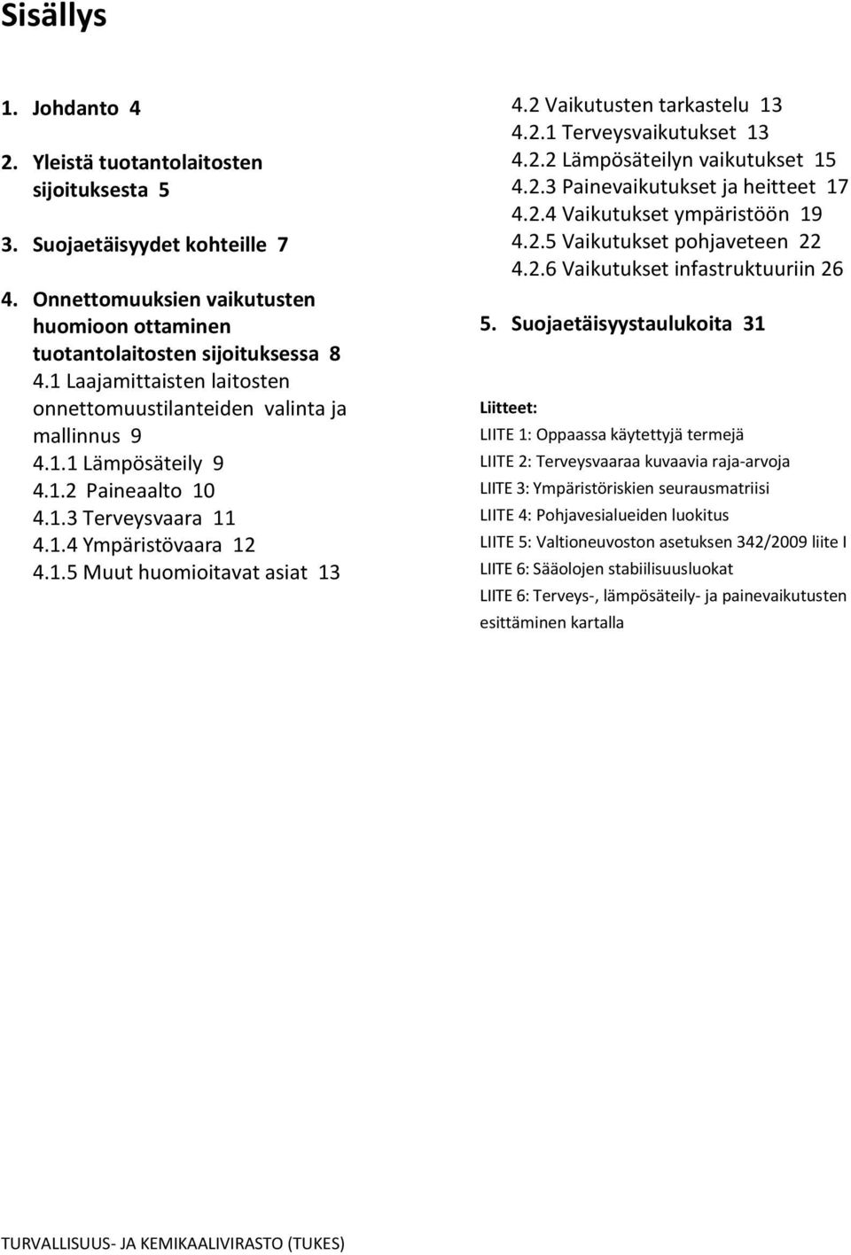 2 Vaikutusten tarkastelu 13 4.2.1 Terveysvaikutukset 13 4.2.2 Lämpösäteilyn vaikutukset 15 4.2.3 Painevaikutukset ja heitteet 17 4.2.4 Vaikutukset ympäristöön 19 4.2.5 Vaikutukset pohjaveteen 22 4.2.6 Vaikutukset infastruktuuriin 26 5.