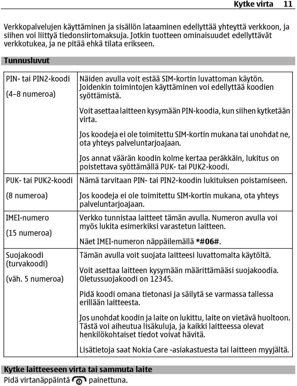 Tunnusluvut PIN- tai PIN2-koodi (4 8 numeroa) PUK- tai PUK2-koodi (8 numeroa) IMEI-numero (15 numeroa) Suojakoodi (turvakoodi) (väh. 5 numeroa) Näiden avulla voit estää SIM-kortin luvattoman käytön.