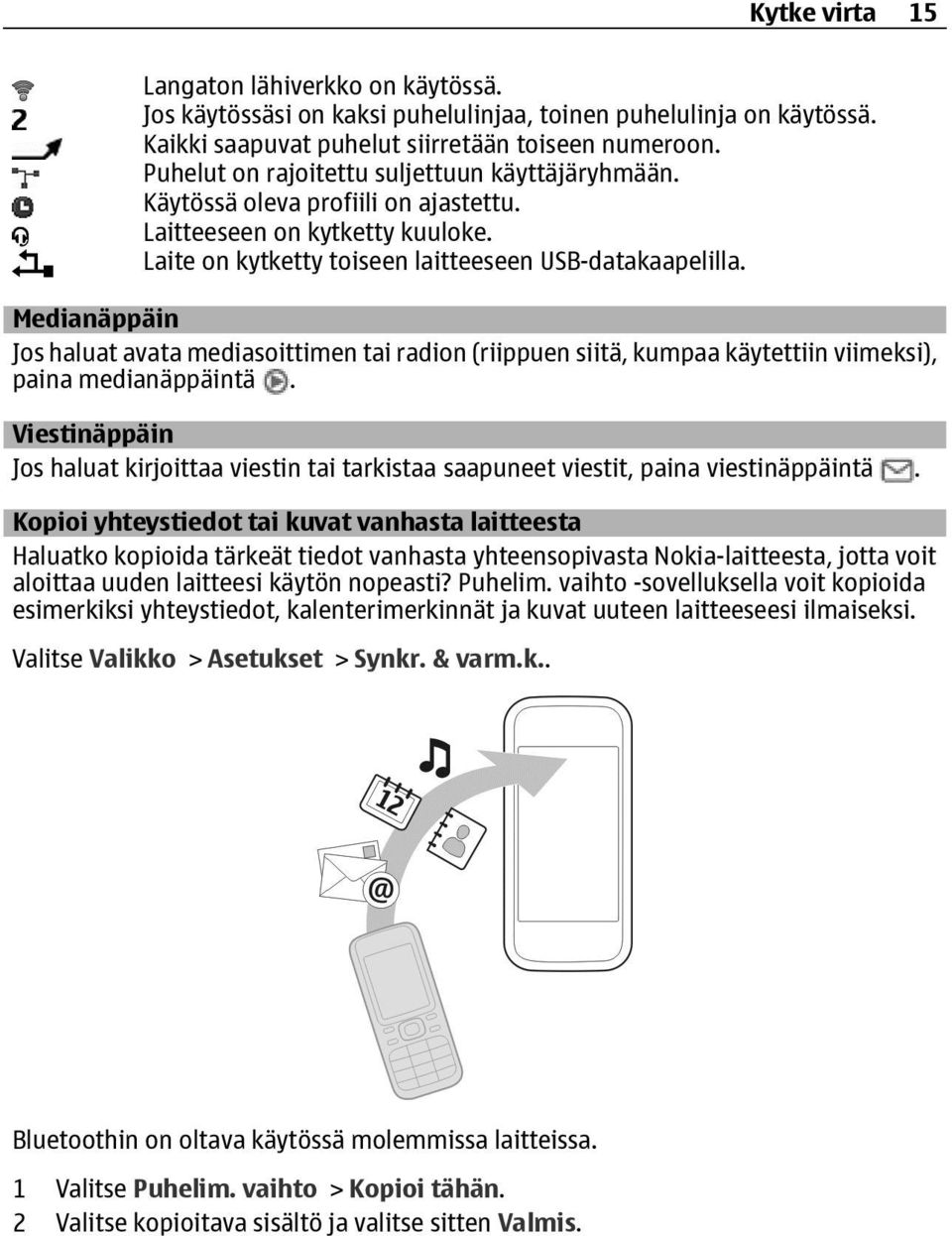 Medianäppäin Jos haluat avata mediasoittimen tai radion (riippuen siitä, kumpaa käytettiin viimeksi), paina medianäppäintä.