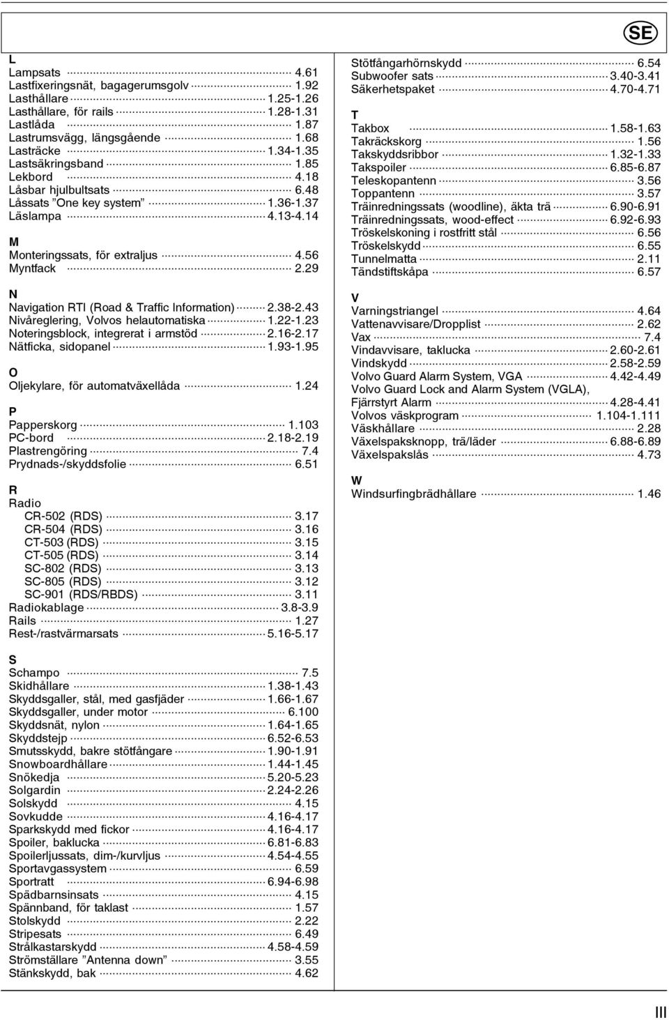 29 N Navigation RTI (Road & Traffic Information)... 2.38-2.43 Nivåreglering, Volvos helautomatiska... 1.22-1.23 Noteringsblock, integrerat i armstöd... 2.16-2.17 Nätficka, sidopanel... 1.93-1.