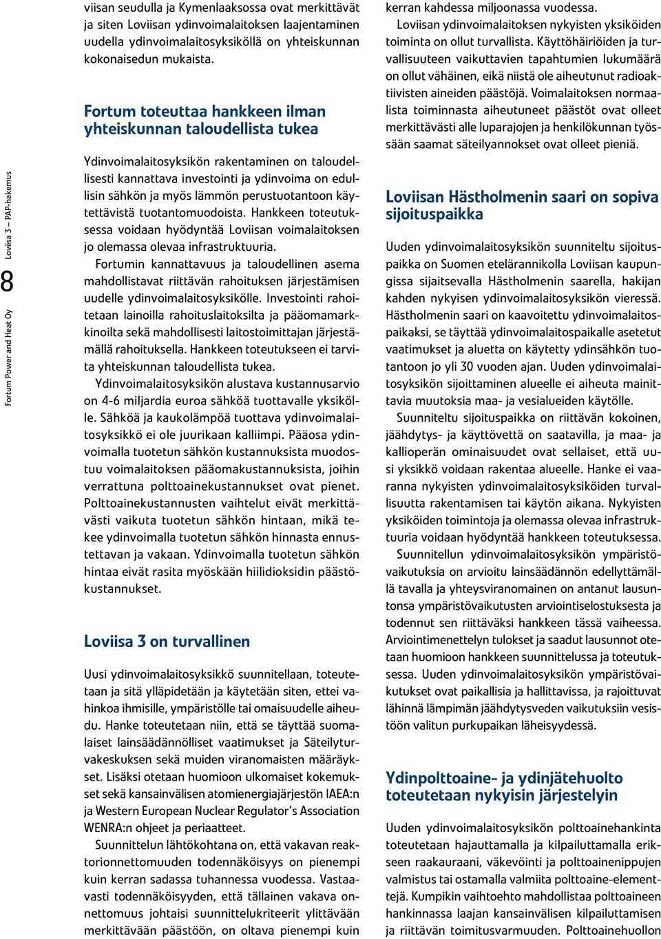 Fortum toteuttaa hankkeen ilman yhteiskunnan taloudellista tukea Ydinvoimalaitosyksikön rakentaminen on taloudellisesti kannattava investointi ja ydinvoima on edullisin sähkön ja myös lämmön