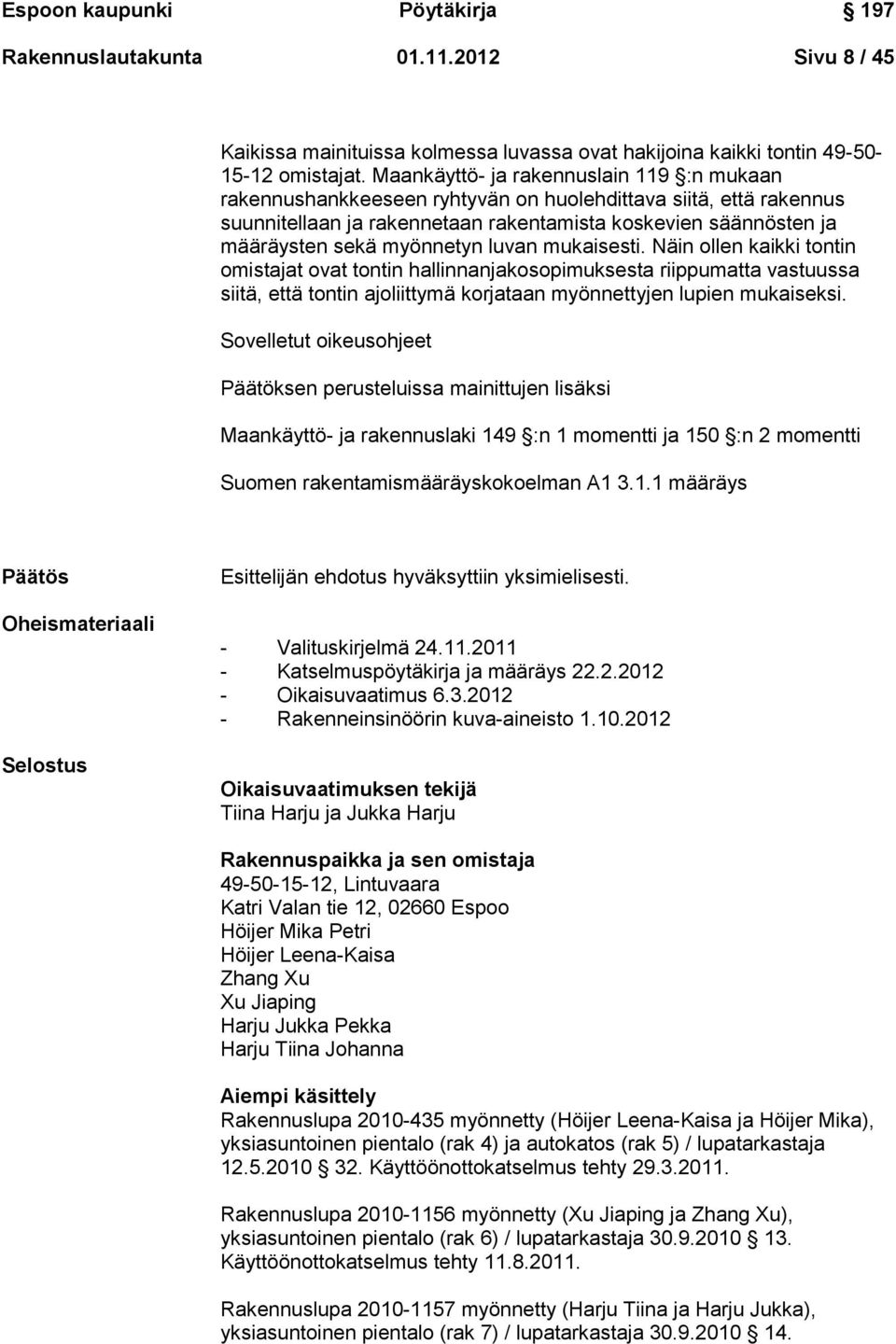 myönnetyn luvan mukaisesti. Näin ollen kaikki tontin omistajat ovat tontin hallinnanjakosopimuksesta riippumatta vastuussa siitä, että tontin ajoliittymä korjataan myönnettyjen lupien mukaiseksi.