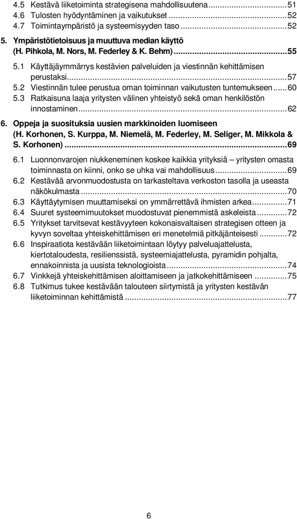 2 Viestinnän tulee perustua oman toiminnan vaikutusten tuntemukseen... 60 5.3 Ratkaisuna laaja yritysten välinen yhteistyö sekä oman henkilöstön innostaminen... 62 6.