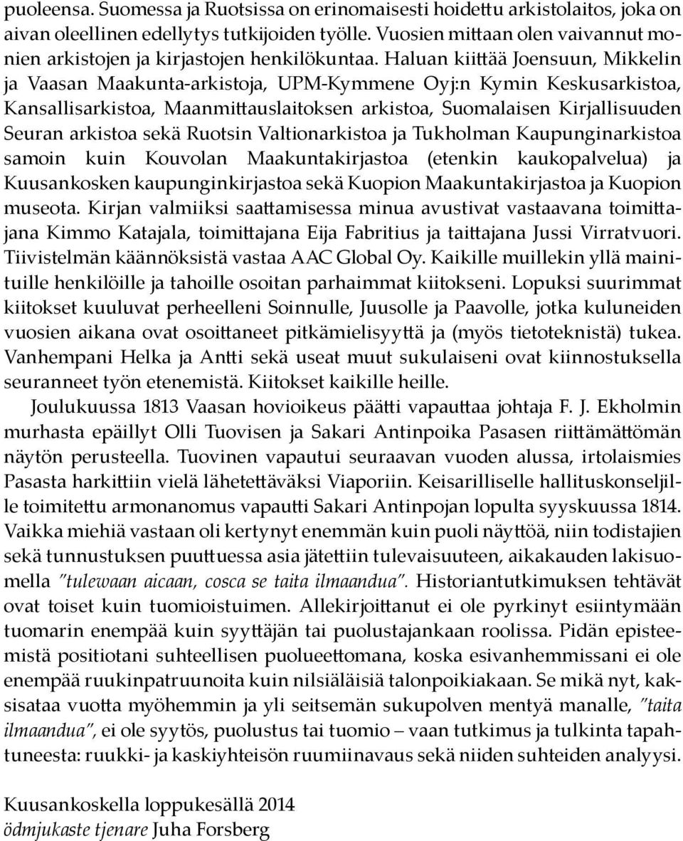 Haluan kiittää Joensuun, Mikkelin ja Vaasan Maakunta-arkistoja, UPM-Kymmene Oyj:n Kymin Keskusarkistoa, Kansallisarkistoa, Maanmittauslaitoksen arkistoa, Suomalaisen Kirjallisuuden Seuran arkistoa