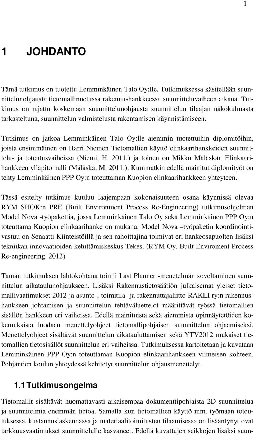 Tutkimus on jatkoa Lemminkäinen Talo Oy:lle aiemmin tuotettuihin diplomitöihin, joista ensimmäinen on Harri Niemen Tietomallien käyttö elinkaarihankkeiden suunnittelu- ja toteutusvaiheissa (Niemi, H.