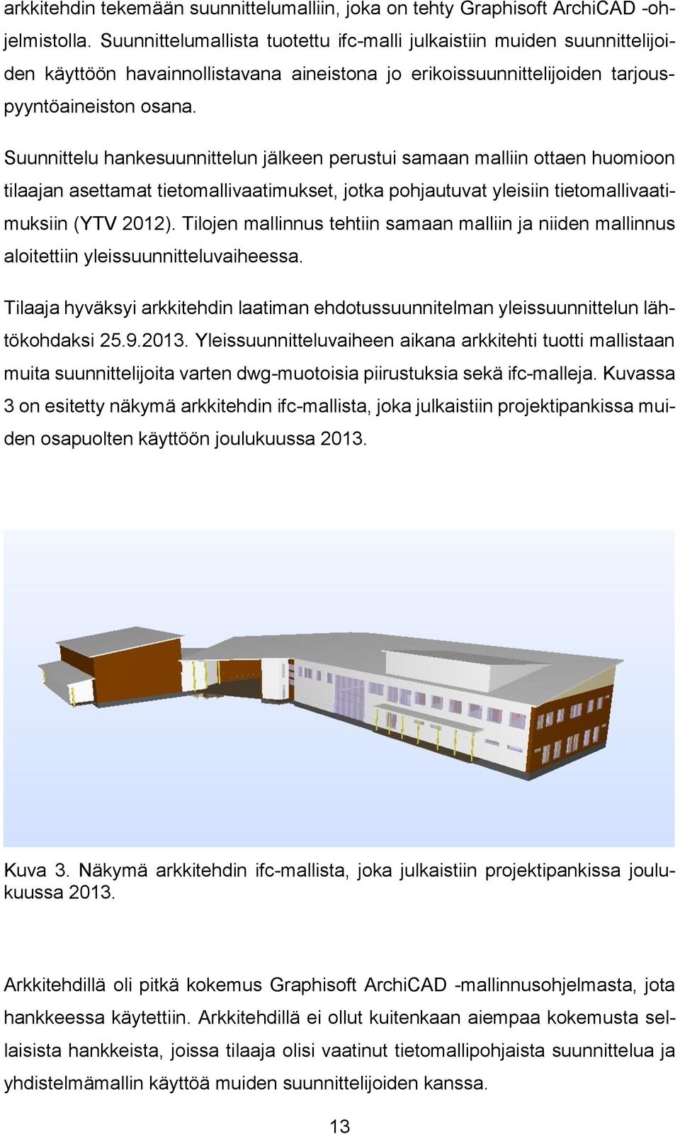 Suunnittelu hankesuunnittelun jälkeen perustui samaan malliin ottaen huomioon tilaajan asettamat tietomallivaatimukset, jotka pohjautuvat yleisiin tietomallivaatimuksiin (YTV 2012).