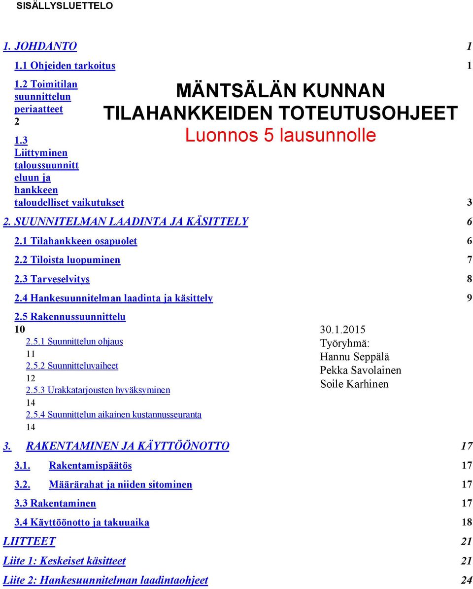 4 Hankesuunnitelman laadinta ja käsittely 9 2.5 Rakennussuunnittelu 10 2.5.1 Suunnittelun ohjaus 11 2.5.2 Suunnitteluvaiheet 12 2.5.3 Urakkatarjousten hyväksyminen 14 2.5.4 Suunnittelun aikainen kustannusseuranta 14 30.