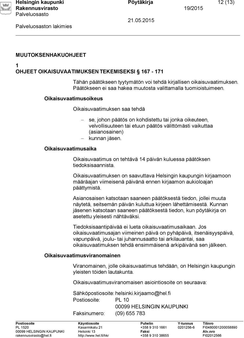 Oikaisuvaatimusoikeus Oikaisuvaatimuksen saa tehdä se, johon päätös on kohdistettu tai jonka oikeuteen, velvollisuuteen tai etuun päätös välittömästi vaikuttaa (asianosainen) kunnan jäsen.