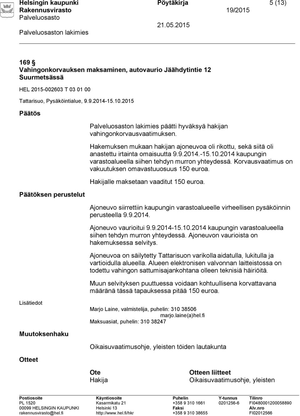 2014 kaupungin varastoalueella siihen tehdyn murron yhteydessä. Korvausvaatimus on vakuutuksen omavastuuosuus 150 euroa. Hakijalle maksetaan vaaditut 150 euroa.