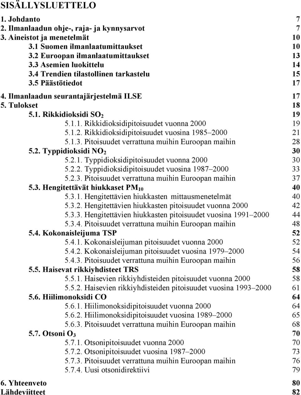 1.2. Rikkidioksidipitoisuudet vuosina 1985 2 21 5.1.3. Pitoisuudet verrattuna muihin Euroopan maihin 28 5.2. Typpidioksidi NO 2 3 5.2.1. Typpidioksidipitoisuudet vuonna 2 3 5.2.2. Typpidioksidipitoisuudet vuosina 1987 2 33 5.