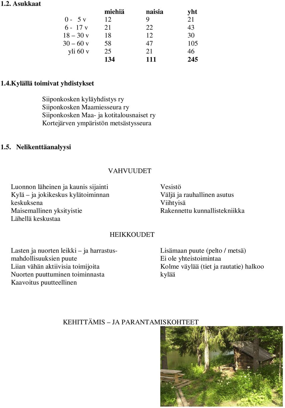 5. Nelikenttäanalyysi VAHVUUDET Luonnon läheinen ja kaunis sijainti Kylä ja jokikeskus kylätoiminnan keskuksena Maisemallinen yksityistie Lähellä keskustaa Vesistö Väljä ja rauhallinen asutus