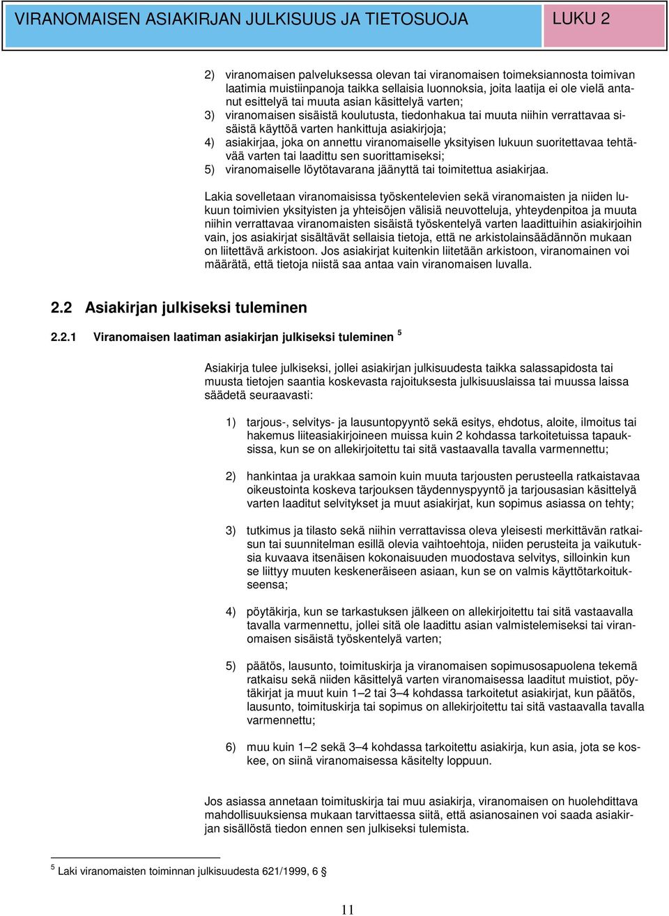 4) asiakirjaa, joka on annettu viranomaiselle yksityisen lukuun suoritettavaa tehtävää varten tai laadittu sen suorittamiseksi; 5) viranomaiselle löytötavarana jäänyttä tai toimitettua asiakirjaa.