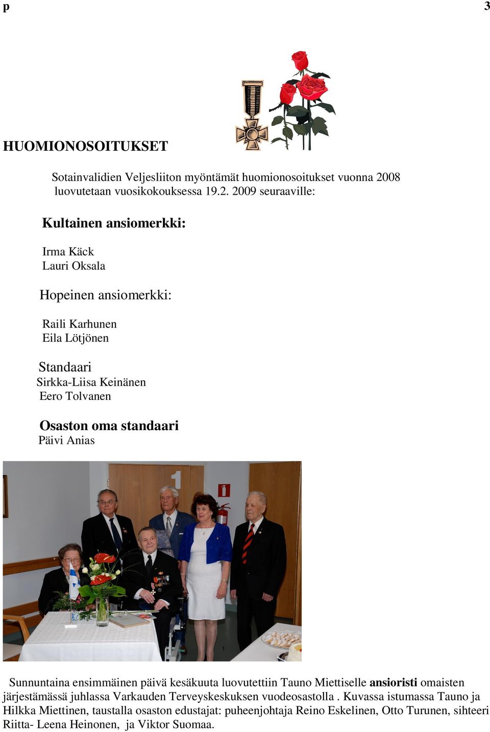 2009 seuraaville: Kultainen ansiomerkki: Irma Käck Lauri Oksala Hopeinen ansiomerkki: Raili Karhunen Eila Lötjönen Standaari Sirkka-Liisa Keinänen Eero Tolvanen