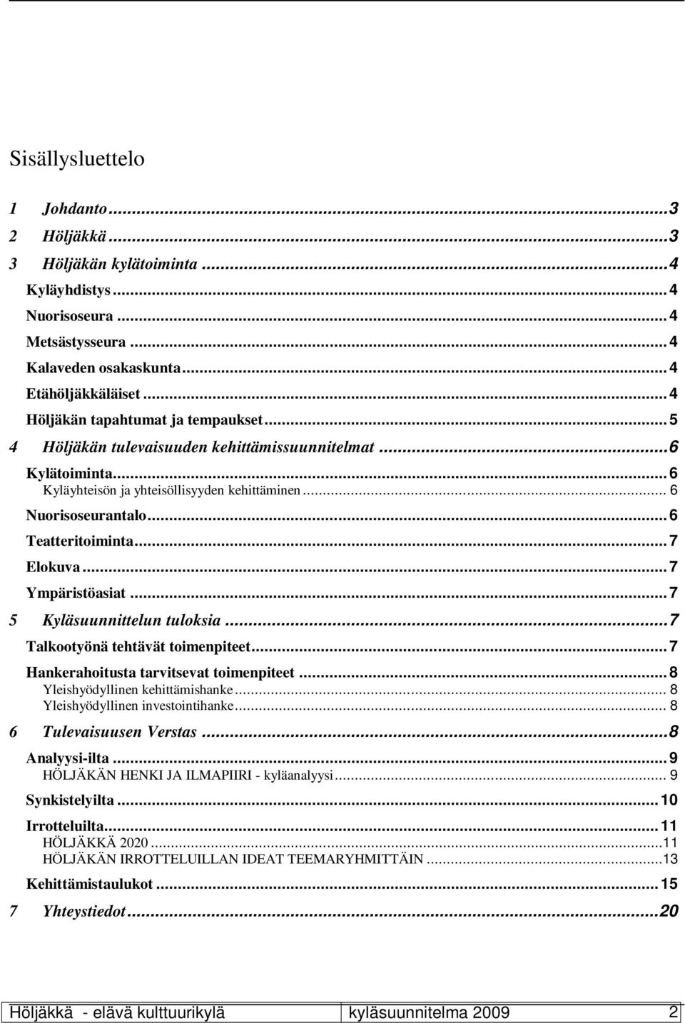 .. 6 Teatteritoiminta... 7 Elokuva... 7 Ympäristöasiat... 7 5 Kyläsuunnittelun tuloksia... 7 Talkootyönä tehtävät toimenpiteet... 7 Hankerahoitusta tarvitsevat toimenpiteet.