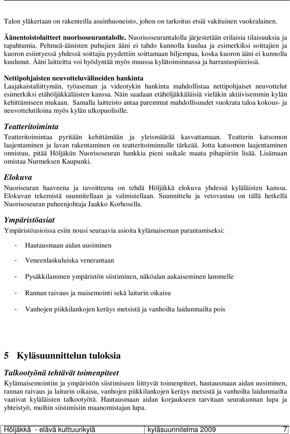 Pehmeä-äänisten puhujien ääni ei tahdo kunnolla kuulua ja esimerkiksi soittajien ja kuoron esiintyessä yhdessä soittajia pyydettiin soittamaan hiljempaa, koska kuoron ääni ei kunnolla kuulunut.