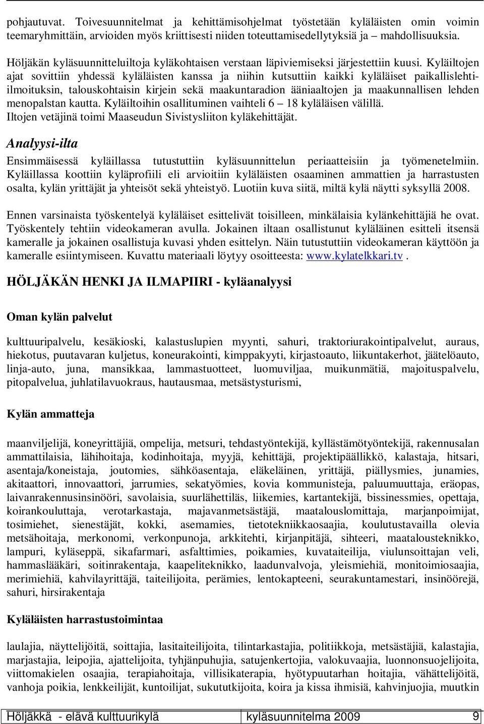 Kyläiltojen ajat sovittiin yhdessä kyläläisten kanssa ja niihin kutsuttiin kaikki kyläläiset paikallislehtiilmoituksin, talouskohtaisin kirjein sekä maakuntaradion ääniaaltojen ja maakunnallisen