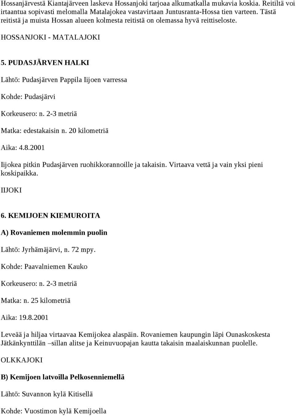 2-3 metriä Matka: edestakaisin n. 20 kilometriä Aika: 4.8.2001 Iijokea pitkin Pudasjärven ruohikkorannoille ja takaisin. Virtaava vettä ja vain yksi pieni koskipaikka. IIJOKI 6.