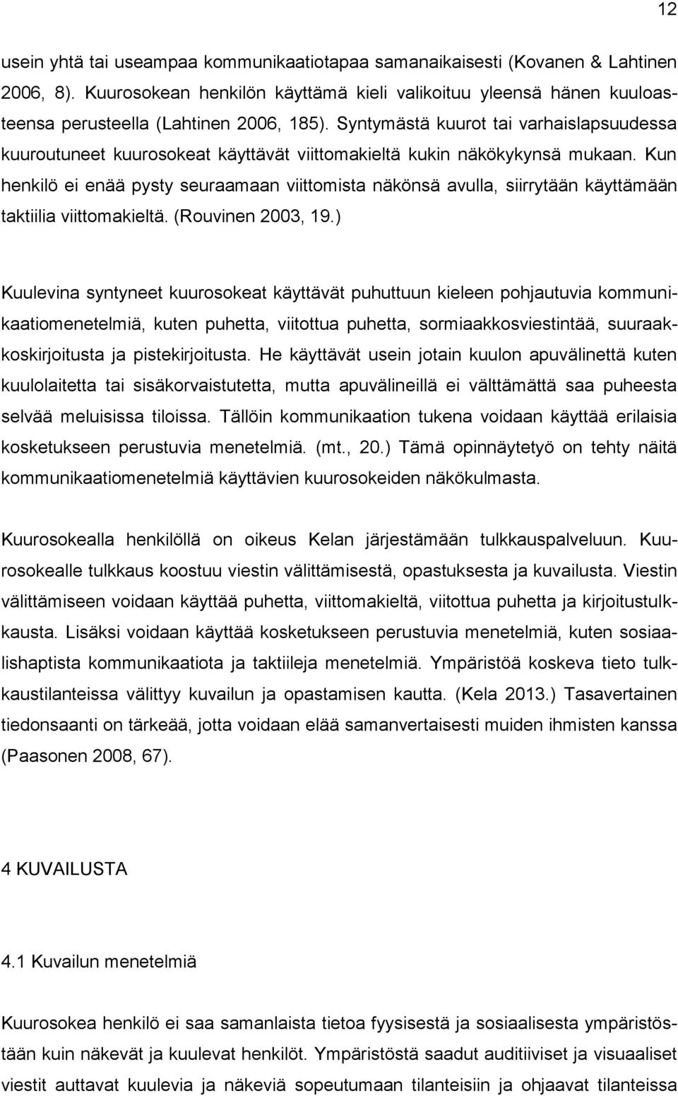 Kun henkilö ei enää pysty seuraamaan viittomista näkönsä avulla, siirrytään käyttämään taktiilia viittomakieltä. (Rouvinen 2003, 19.