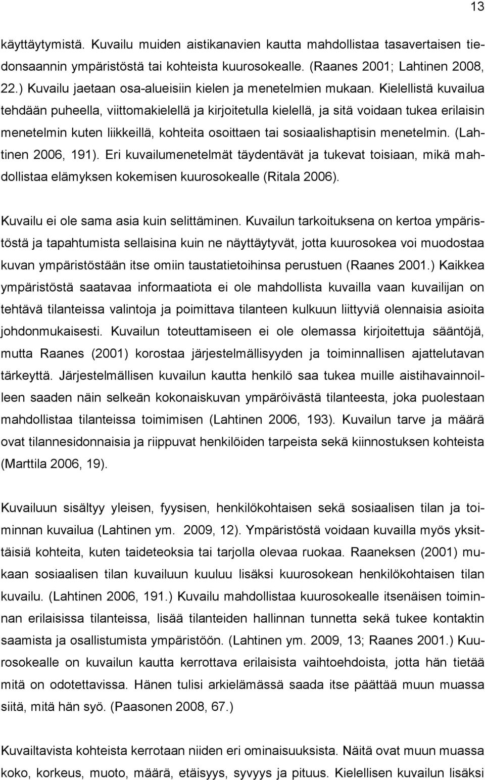 Kielellistä kuvailua tehdään puheella, viittomakielellä ja kirjoitetulla kielellä, ja sitä voidaan tukea erilaisin menetelmin kuten liikkeillä, kohteita osoittaen tai sosiaalishaptisin menetelmin.