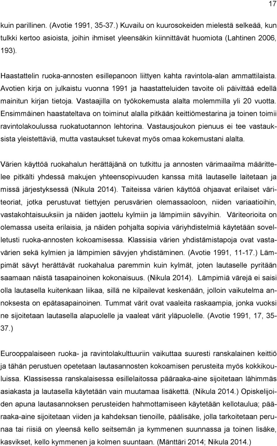 Vastaajilla on työkokemusta alalta molemmilla yli 20 vuotta. Ensimmäinen haastateltava on toiminut alalla pitkään keittiömestarina ja toinen toimii ravintolakoulussa ruokatuotannon lehtorina.