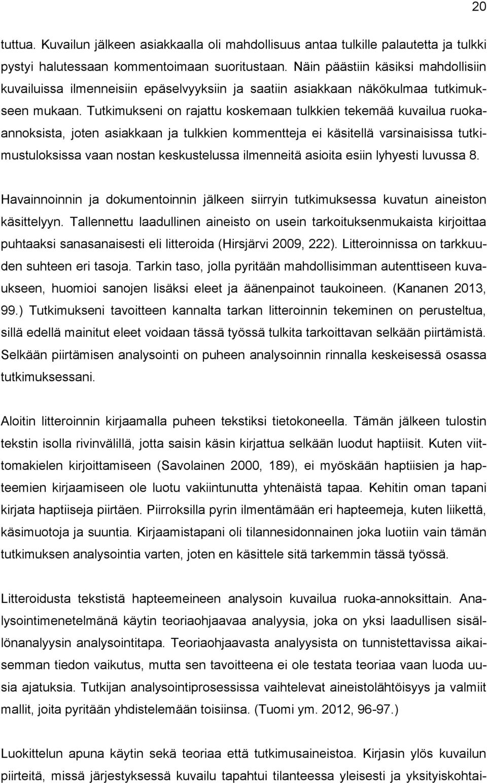 Tutkimukseni on rajattu koskemaan tulkkien tekemää kuvailua ruokaannoksista, joten asiakkaan ja tulkkien kommentteja ei käsitellä varsinaisissa tutkimustuloksissa vaan nostan keskustelussa ilmenneitä