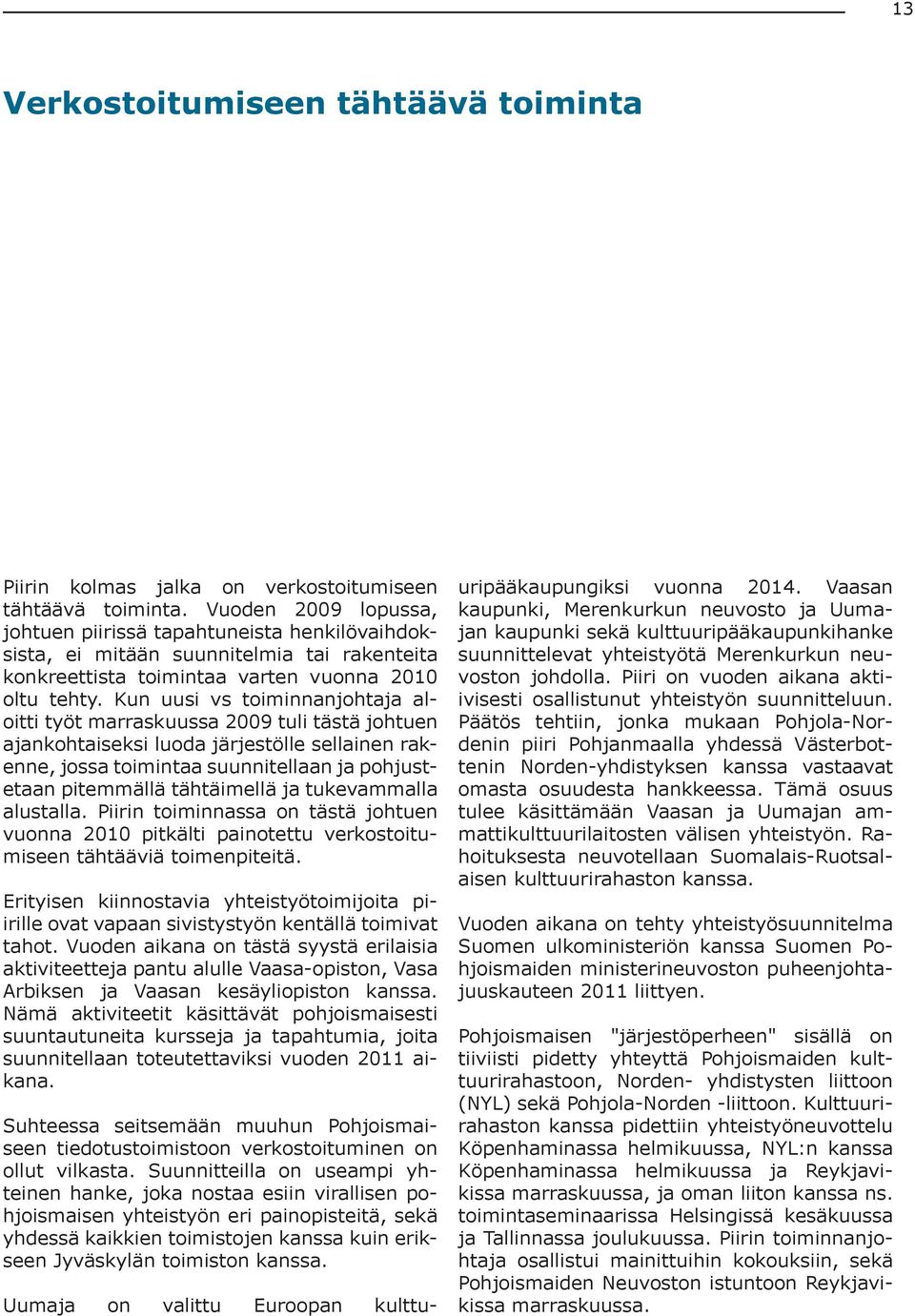 Kun uusi vs toiminnanjohtaja aloitti työt marraskuussa 2009 tuli tästä johtuen ajankohtaiseksi luoda järjestölle sellainen rakenne, jossa toimintaa suunnitellaan ja pohjustetaan pitemmällä