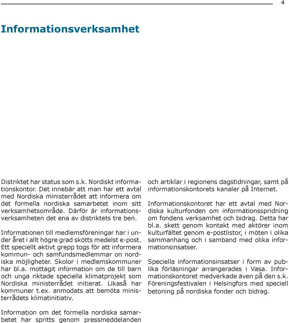 Därför är informationsverksamheten det ena av distriktets tre ben. Informationen till medlemsföreningar har i under året i allt högre grad skötts medelst e-post.