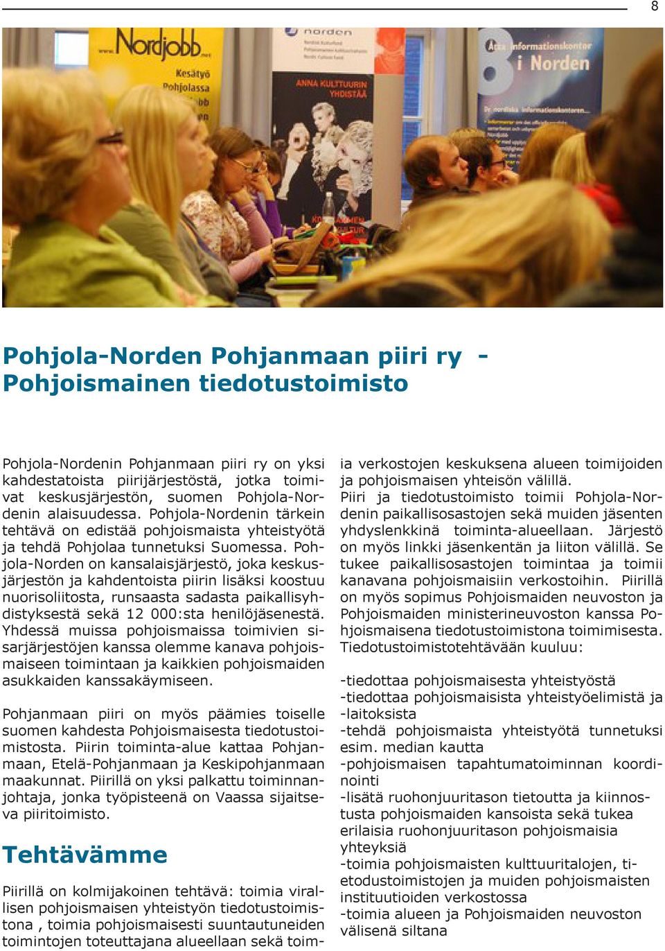 Pohjola-Norden on kansalaisjärjestö, joka keskusjärjestön ja kahdentoista piirin lisäksi koostuu nuorisoliitosta, runsaasta sadasta paikallisyhdistyksestä sekä 12 000:sta henilöjäsenestä.