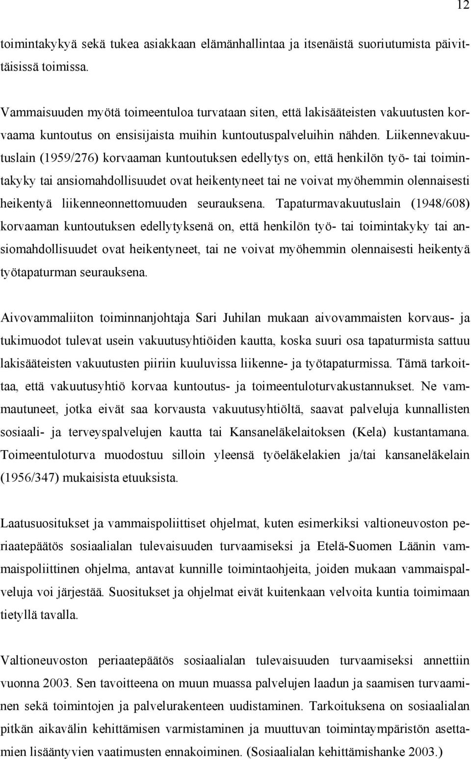 Liikennevakuutuslain (1959/276) korvaaman kuntoutuksen edellytys on, että henkilön työ- tai toimintakyky tai ansiomahdollisuudet ovat heikentyneet tai ne voivat myöhemmin olennaisesti heikentyä