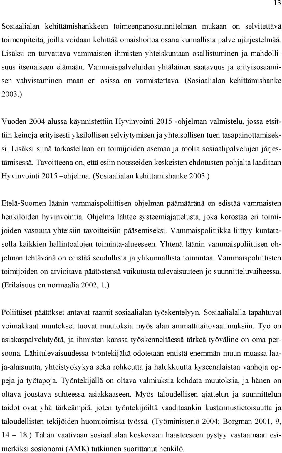 Vammaispalveluiden yhtäläinen saatavuus ja erityisosaamisen vahvistaminen maan eri osissa on varmistettava. (Sosiaalialan kehittämishanke 2003.